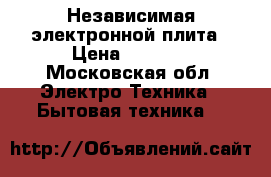 Независимая электронной плита › Цена ­ 5 500 - Московская обл. Электро-Техника » Бытовая техника   